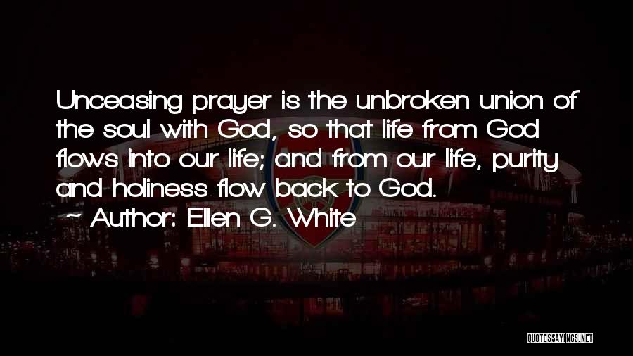Ellen G. White Quotes: Unceasing Prayer Is The Unbroken Union Of The Soul With God, So That Life From God Flows Into Our Life;