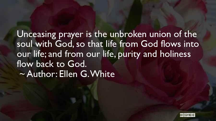 Ellen G. White Quotes: Unceasing Prayer Is The Unbroken Union Of The Soul With God, So That Life From God Flows Into Our Life;