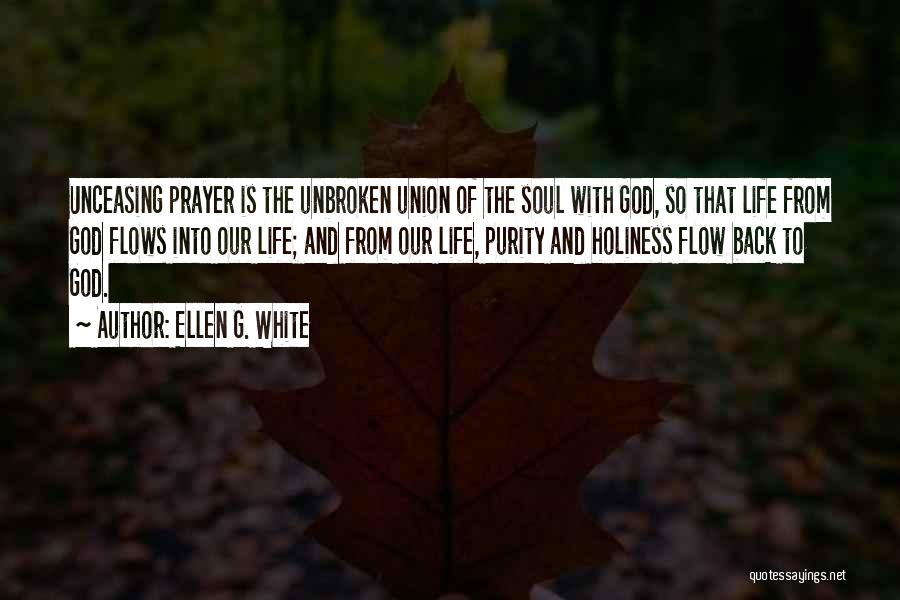 Ellen G. White Quotes: Unceasing Prayer Is The Unbroken Union Of The Soul With God, So That Life From God Flows Into Our Life;