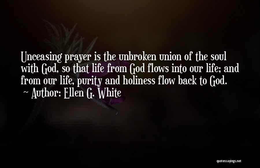 Ellen G. White Quotes: Unceasing Prayer Is The Unbroken Union Of The Soul With God, So That Life From God Flows Into Our Life;