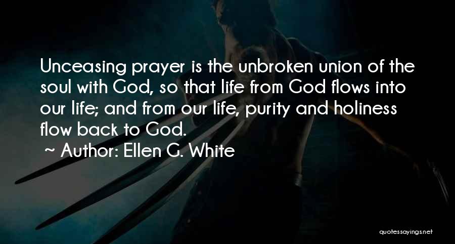 Ellen G. White Quotes: Unceasing Prayer Is The Unbroken Union Of The Soul With God, So That Life From God Flows Into Our Life;