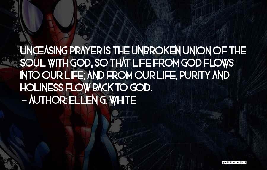 Ellen G. White Quotes: Unceasing Prayer Is The Unbroken Union Of The Soul With God, So That Life From God Flows Into Our Life;