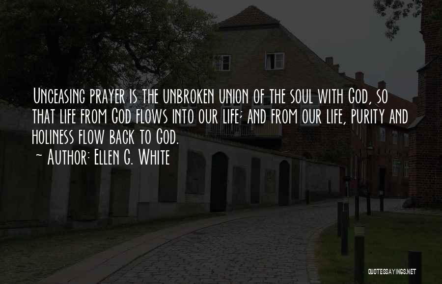Ellen G. White Quotes: Unceasing Prayer Is The Unbroken Union Of The Soul With God, So That Life From God Flows Into Our Life;