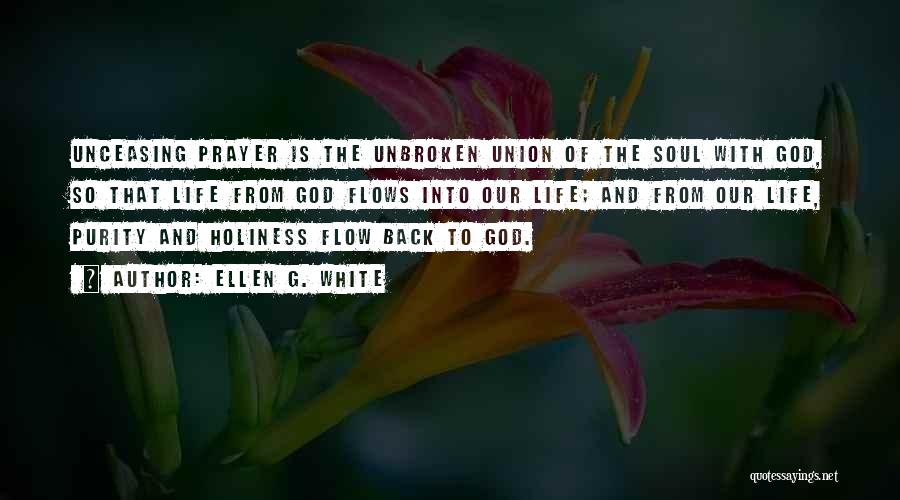 Ellen G. White Quotes: Unceasing Prayer Is The Unbroken Union Of The Soul With God, So That Life From God Flows Into Our Life;