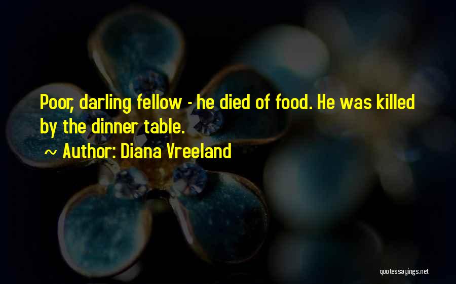 Diana Vreeland Quotes: Poor, Darling Fellow - He Died Of Food. He Was Killed By The Dinner Table.