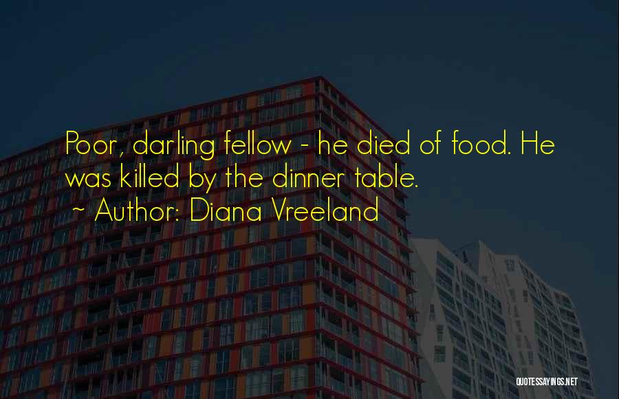 Diana Vreeland Quotes: Poor, Darling Fellow - He Died Of Food. He Was Killed By The Dinner Table.