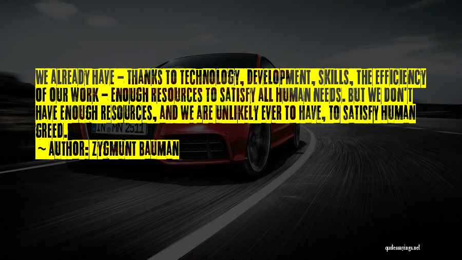 Zygmunt Bauman Quotes: We Already Have - Thanks To Technology, Development, Skills, The Efficiency Of Our Work - Enough Resources To Satisfy All