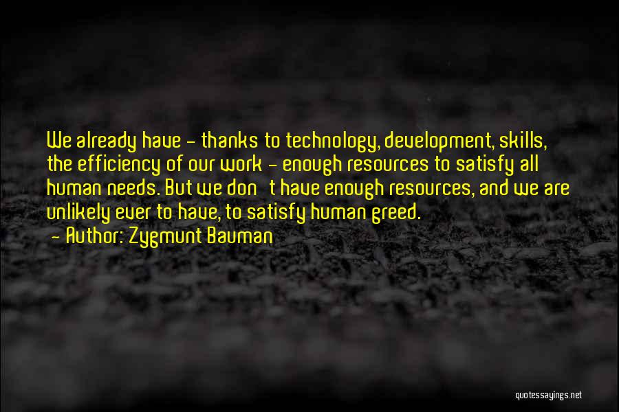 Zygmunt Bauman Quotes: We Already Have - Thanks To Technology, Development, Skills, The Efficiency Of Our Work - Enough Resources To Satisfy All