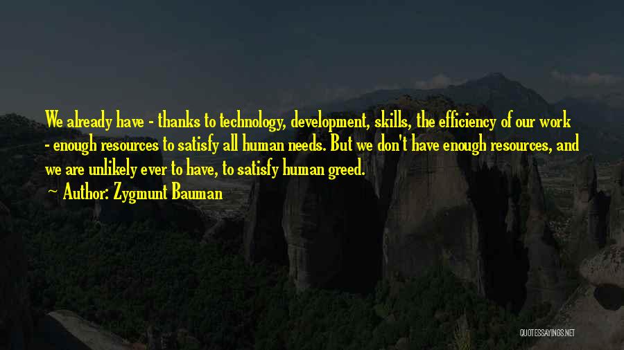 Zygmunt Bauman Quotes: We Already Have - Thanks To Technology, Development, Skills, The Efficiency Of Our Work - Enough Resources To Satisfy All