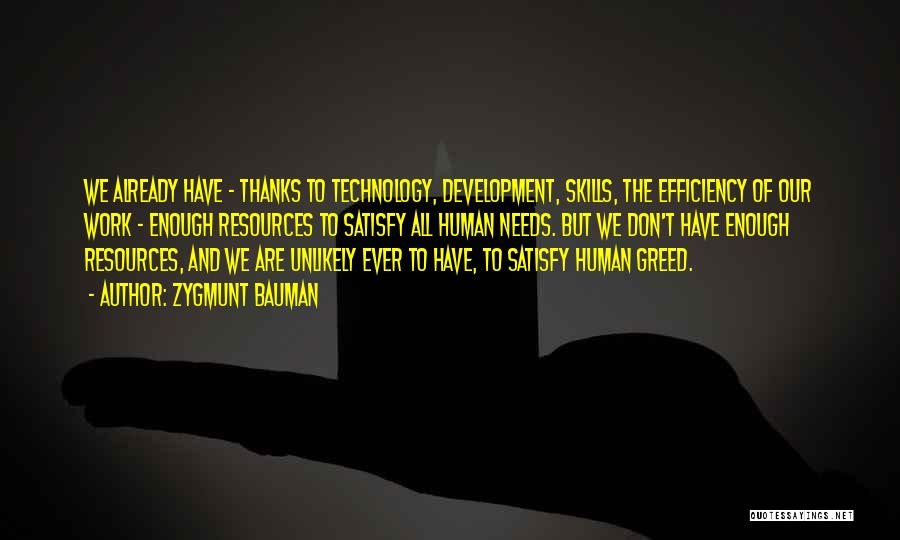 Zygmunt Bauman Quotes: We Already Have - Thanks To Technology, Development, Skills, The Efficiency Of Our Work - Enough Resources To Satisfy All