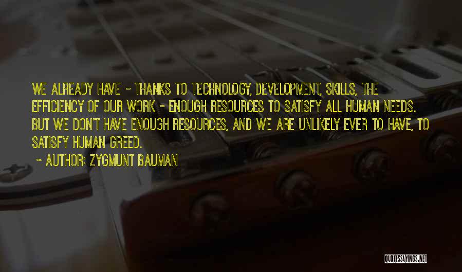 Zygmunt Bauman Quotes: We Already Have - Thanks To Technology, Development, Skills, The Efficiency Of Our Work - Enough Resources To Satisfy All