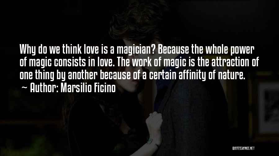 Marsilio Ficino Quotes: Why Do We Think Love Is A Magician? Because The Whole Power Of Magic Consists In Love. The Work Of