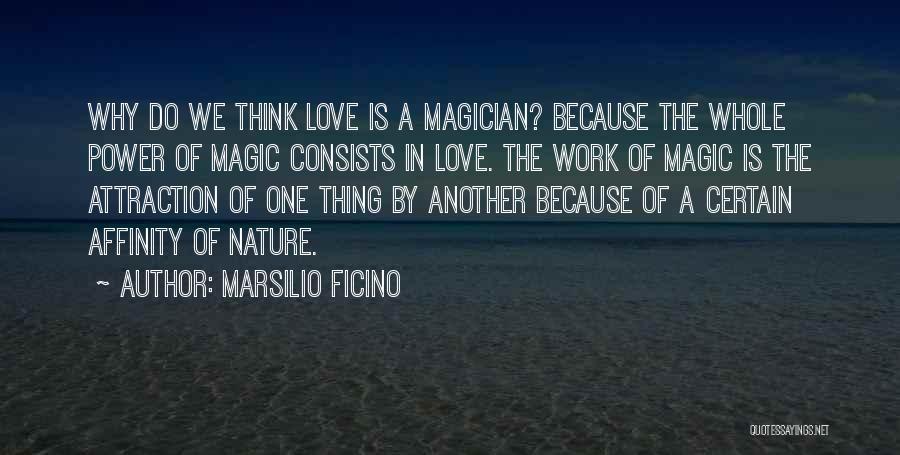 Marsilio Ficino Quotes: Why Do We Think Love Is A Magician? Because The Whole Power Of Magic Consists In Love. The Work Of