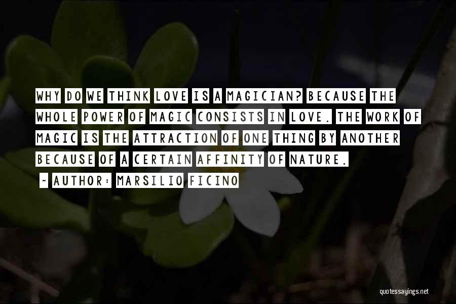 Marsilio Ficino Quotes: Why Do We Think Love Is A Magician? Because The Whole Power Of Magic Consists In Love. The Work Of