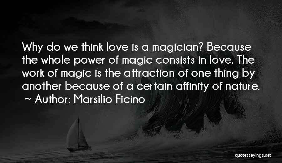 Marsilio Ficino Quotes: Why Do We Think Love Is A Magician? Because The Whole Power Of Magic Consists In Love. The Work Of