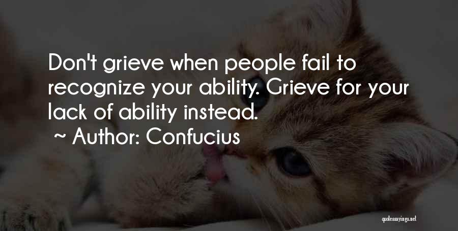 Confucius Quotes: Don't Grieve When People Fail To Recognize Your Ability. Grieve For Your Lack Of Ability Instead.