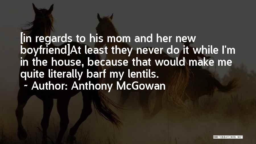 Anthony McGowan Quotes: [in Regards To His Mom And Her New Boyfriend]at Least They Never Do It While I'm In The House, Because