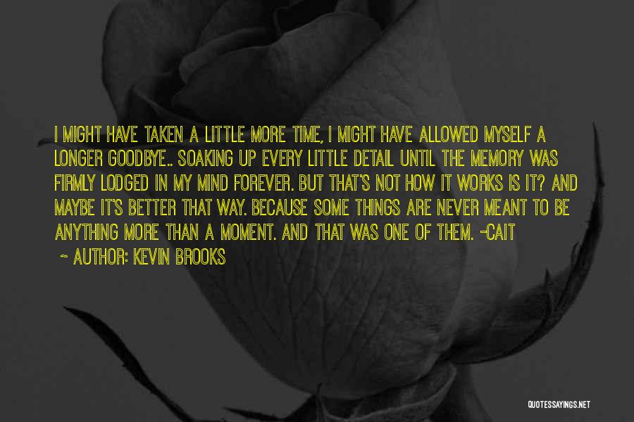 Kevin Brooks Quotes: I Might Have Taken A Little More Time, I Might Have Allowed Myself A Longer Goodbye.. Soaking Up Every Little