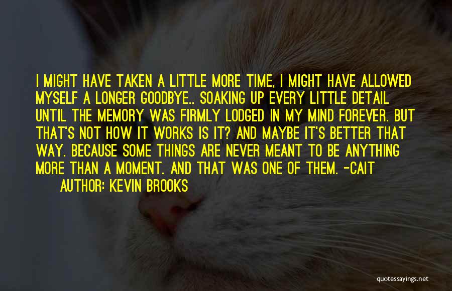 Kevin Brooks Quotes: I Might Have Taken A Little More Time, I Might Have Allowed Myself A Longer Goodbye.. Soaking Up Every Little