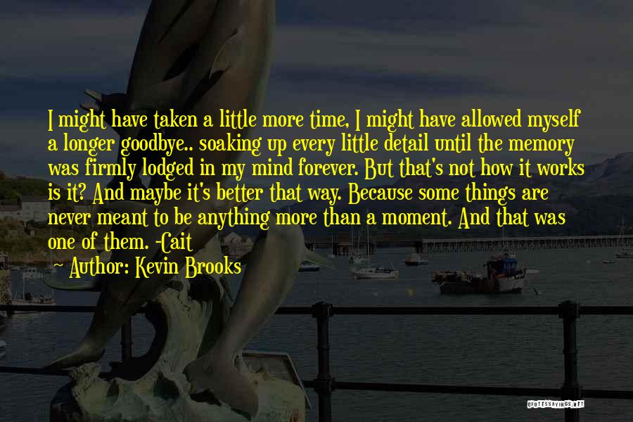 Kevin Brooks Quotes: I Might Have Taken A Little More Time, I Might Have Allowed Myself A Longer Goodbye.. Soaking Up Every Little