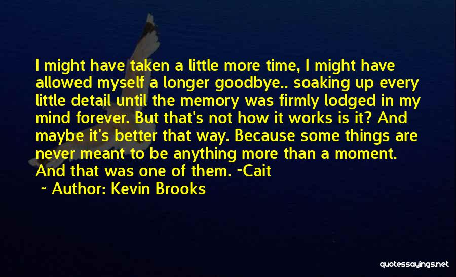 Kevin Brooks Quotes: I Might Have Taken A Little More Time, I Might Have Allowed Myself A Longer Goodbye.. Soaking Up Every Little