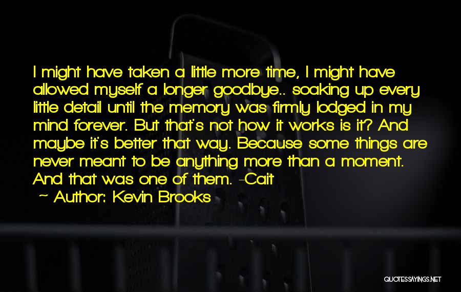 Kevin Brooks Quotes: I Might Have Taken A Little More Time, I Might Have Allowed Myself A Longer Goodbye.. Soaking Up Every Little