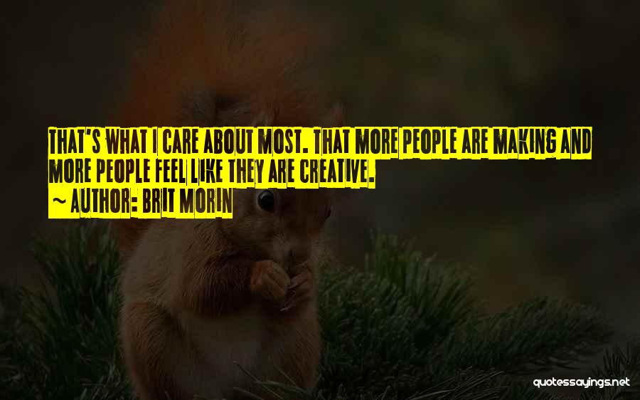 Brit Morin Quotes: That's What I Care About Most. That More People Are Making And More People Feel Like They Are Creative.