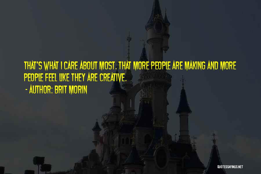 Brit Morin Quotes: That's What I Care About Most. That More People Are Making And More People Feel Like They Are Creative.