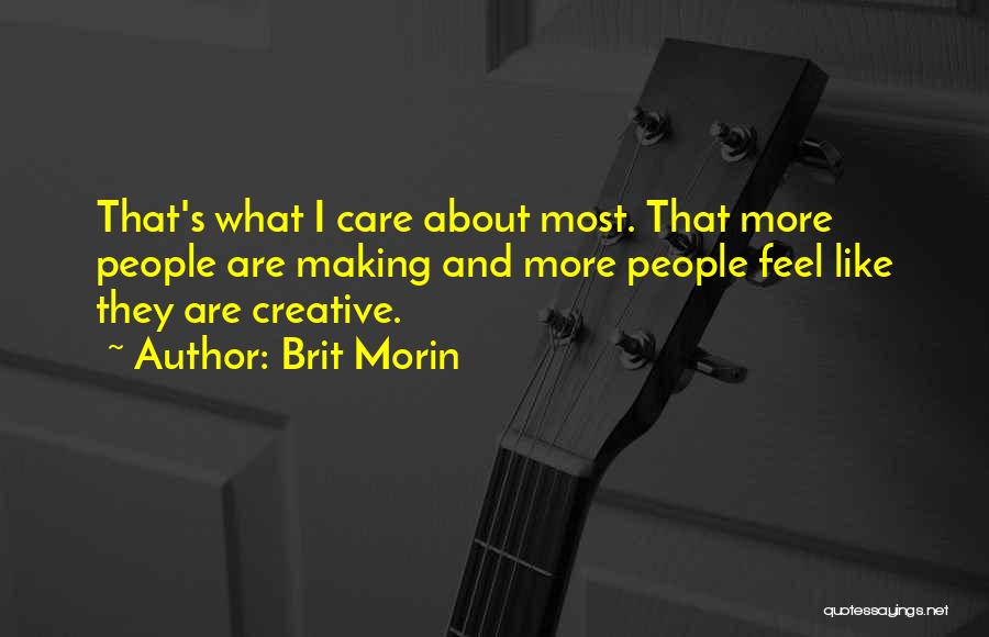 Brit Morin Quotes: That's What I Care About Most. That More People Are Making And More People Feel Like They Are Creative.