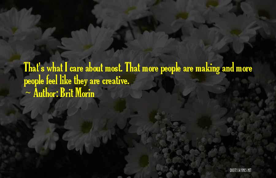 Brit Morin Quotes: That's What I Care About Most. That More People Are Making And More People Feel Like They Are Creative.