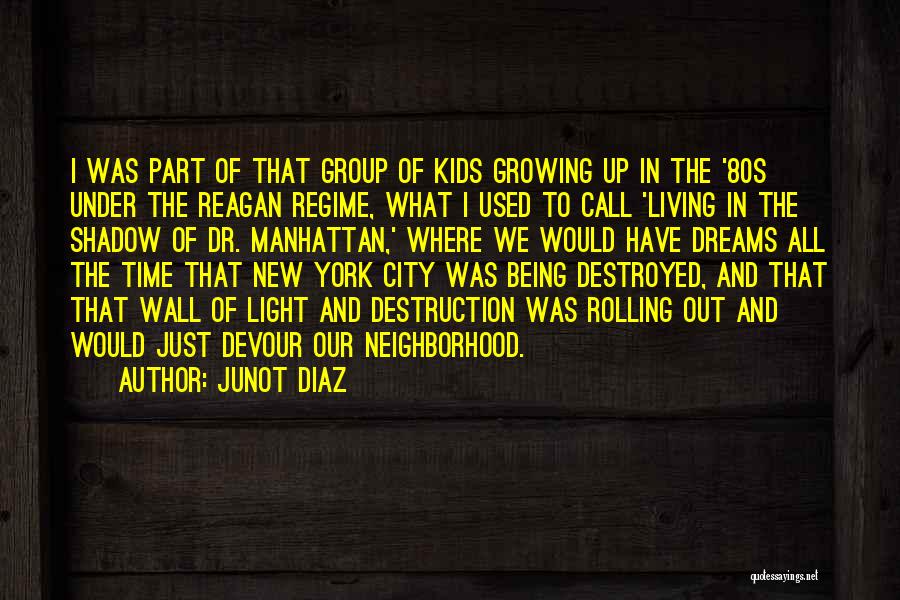 Junot Diaz Quotes: I Was Part Of That Group Of Kids Growing Up In The '80s Under The Reagan Regime, What I Used