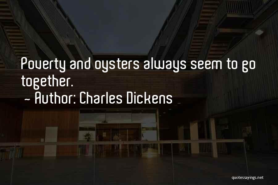 Charles Dickens Quotes: Poverty And Oysters Always Seem To Go Together.