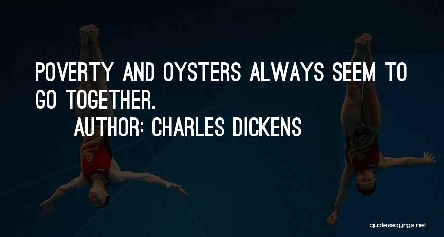 Charles Dickens Quotes: Poverty And Oysters Always Seem To Go Together.