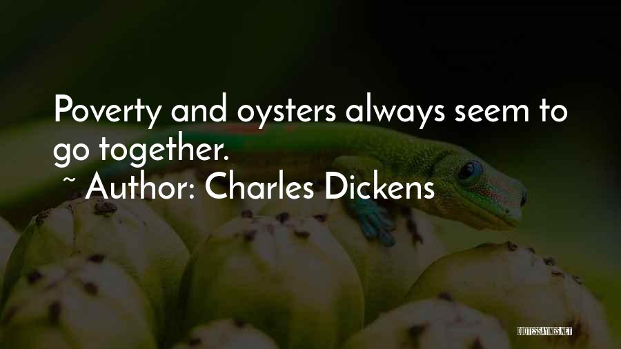 Charles Dickens Quotes: Poverty And Oysters Always Seem To Go Together.
