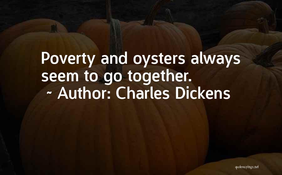 Charles Dickens Quotes: Poverty And Oysters Always Seem To Go Together.