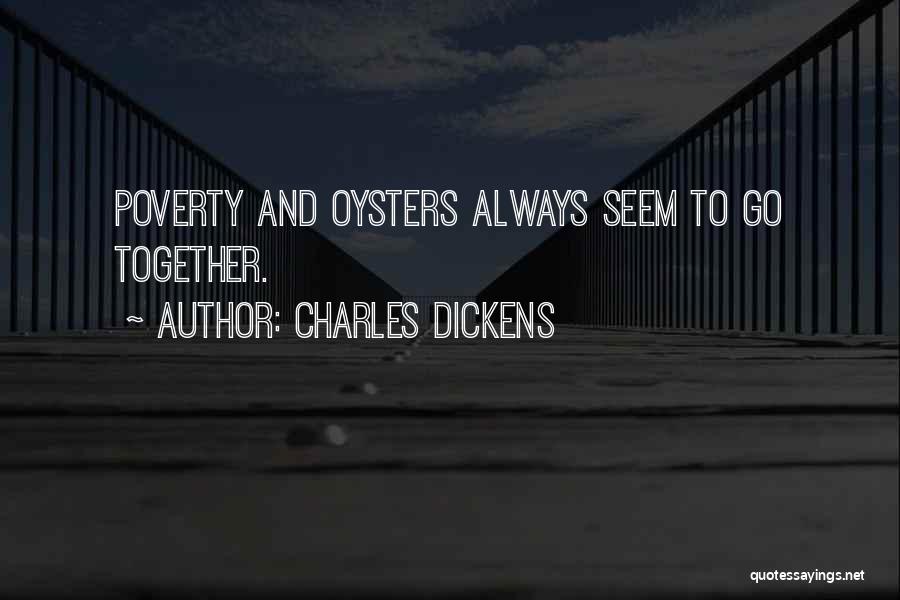 Charles Dickens Quotes: Poverty And Oysters Always Seem To Go Together.
