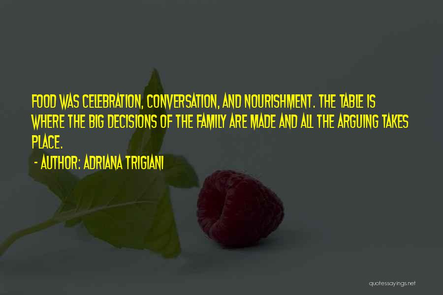 Adriana Trigiani Quotes: Food Was Celebration, Conversation, And Nourishment. The Table Is Where The Big Decisions Of The Family Are Made And All