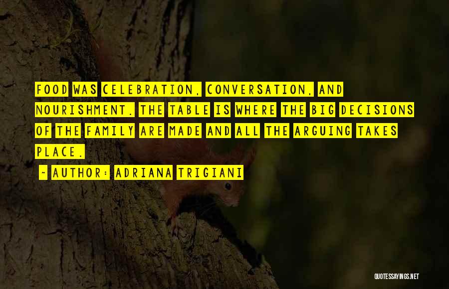 Adriana Trigiani Quotes: Food Was Celebration, Conversation, And Nourishment. The Table Is Where The Big Decisions Of The Family Are Made And All