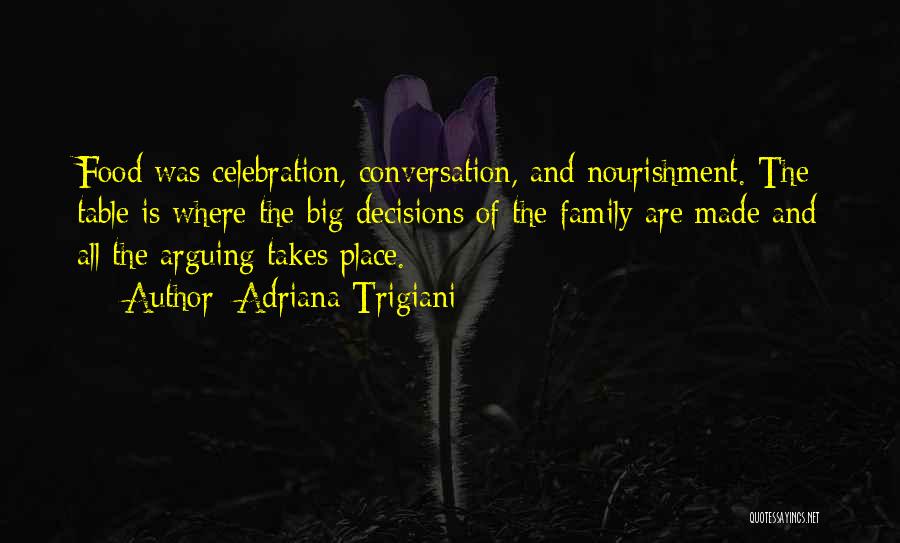 Adriana Trigiani Quotes: Food Was Celebration, Conversation, And Nourishment. The Table Is Where The Big Decisions Of The Family Are Made And All