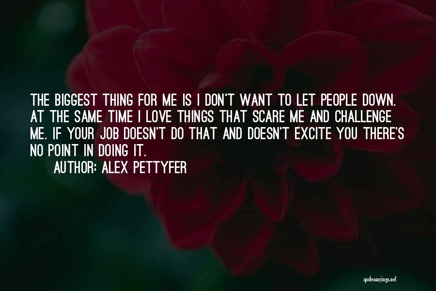 Alex Pettyfer Quotes: The Biggest Thing For Me Is I Don't Want To Let People Down. At The Same Time I Love Things