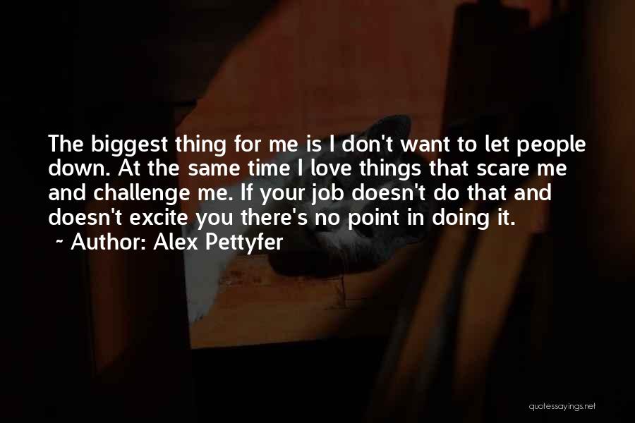 Alex Pettyfer Quotes: The Biggest Thing For Me Is I Don't Want To Let People Down. At The Same Time I Love Things