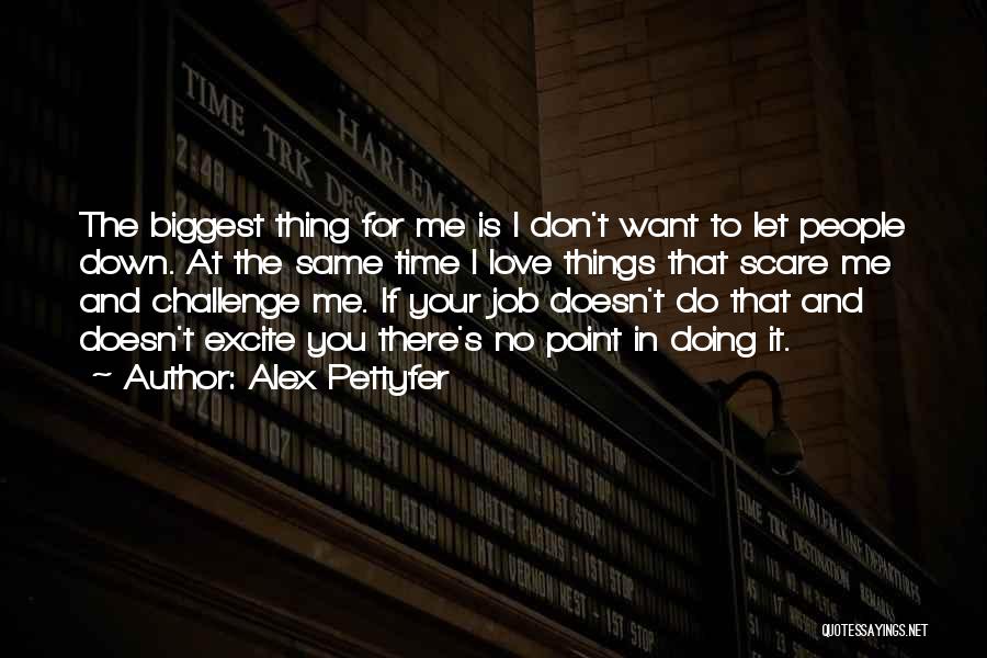 Alex Pettyfer Quotes: The Biggest Thing For Me Is I Don't Want To Let People Down. At The Same Time I Love Things