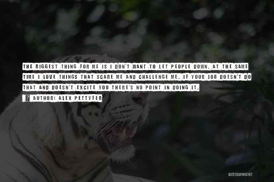 Alex Pettyfer Quotes: The Biggest Thing For Me Is I Don't Want To Let People Down. At The Same Time I Love Things