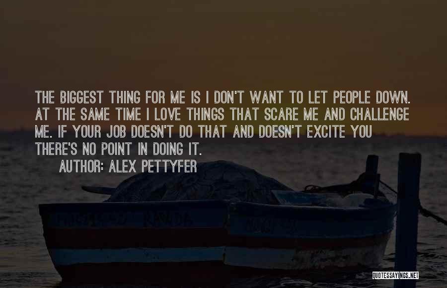 Alex Pettyfer Quotes: The Biggest Thing For Me Is I Don't Want To Let People Down. At The Same Time I Love Things