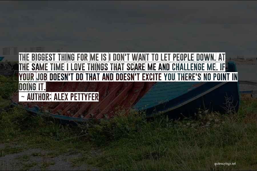 Alex Pettyfer Quotes: The Biggest Thing For Me Is I Don't Want To Let People Down. At The Same Time I Love Things