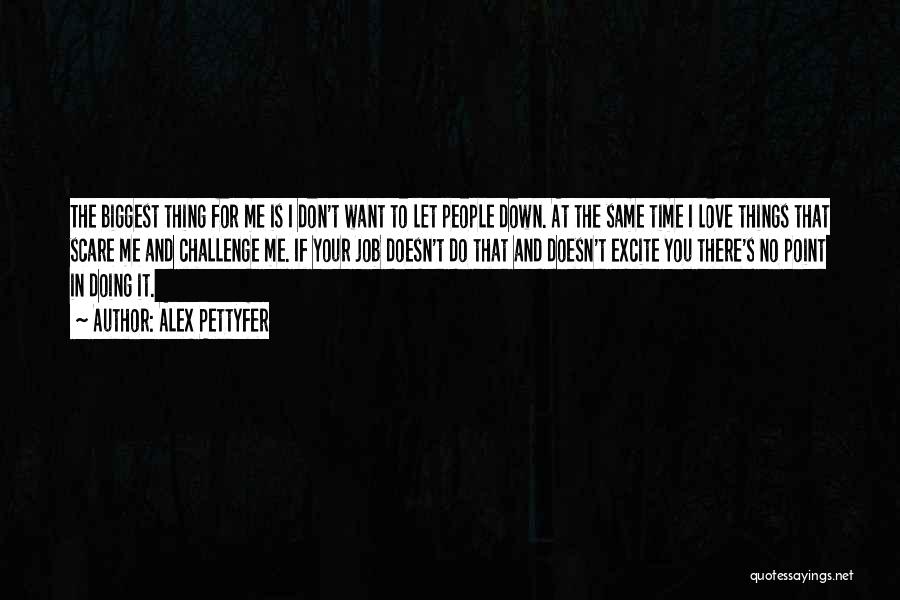 Alex Pettyfer Quotes: The Biggest Thing For Me Is I Don't Want To Let People Down. At The Same Time I Love Things