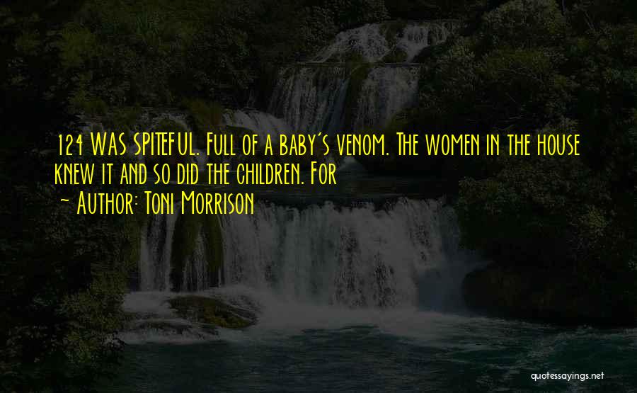 Toni Morrison Quotes: 124 Was Spiteful. Full Of A Baby's Venom. The Women In The House Knew It And So Did The Children.