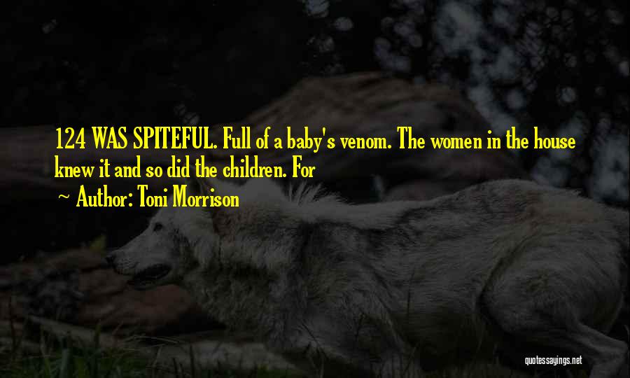 Toni Morrison Quotes: 124 Was Spiteful. Full Of A Baby's Venom. The Women In The House Knew It And So Did The Children.
