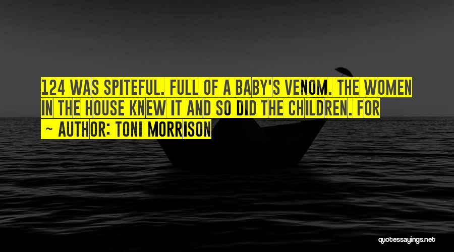 Toni Morrison Quotes: 124 Was Spiteful. Full Of A Baby's Venom. The Women In The House Knew It And So Did The Children.