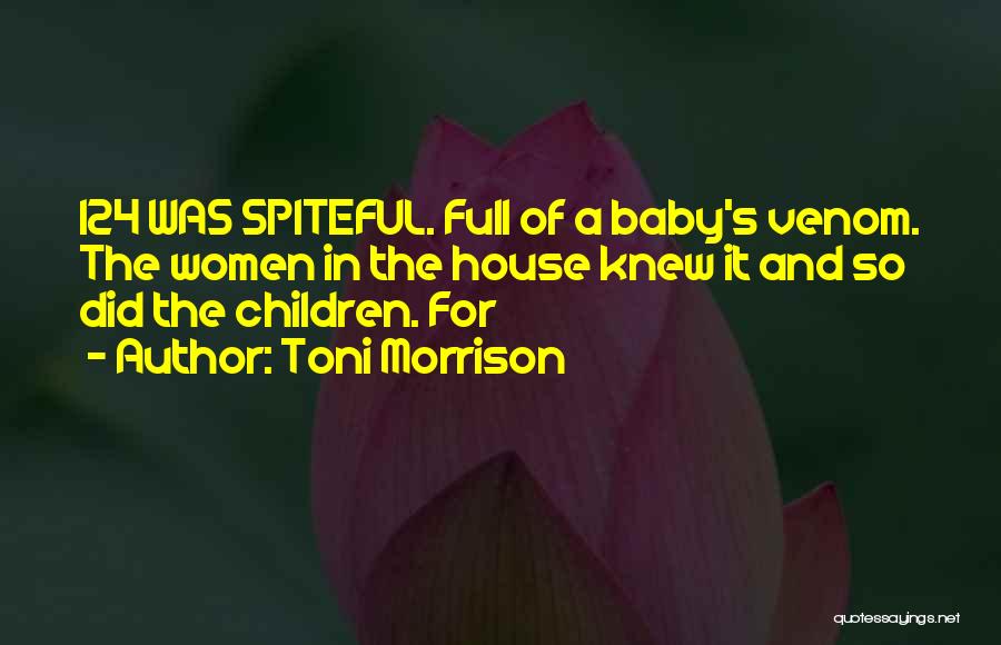 Toni Morrison Quotes: 124 Was Spiteful. Full Of A Baby's Venom. The Women In The House Knew It And So Did The Children.
